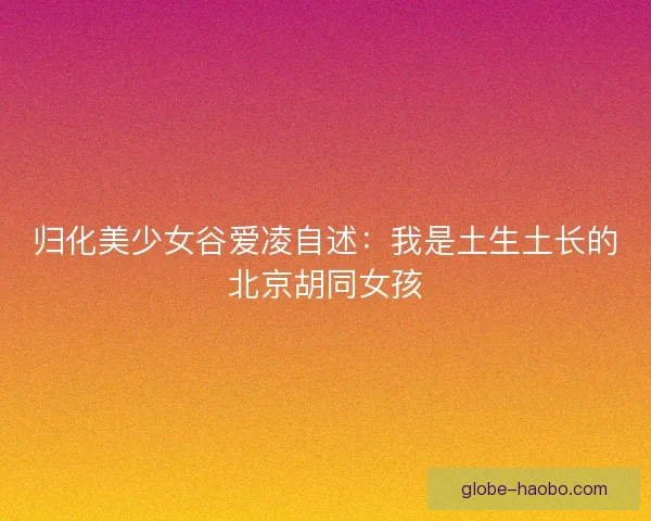 归化美少女谷爱凌自述：我是土生土长的北京胡同女孩