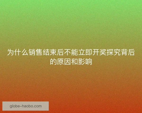 为什么销售结束后不能立即开奖探究背后的原因和影响