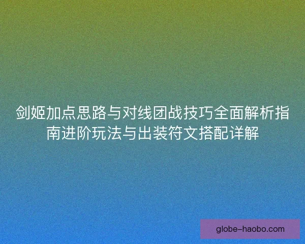 剑姬加点思路与对线团战技巧全面解析指南进阶玩法与出装符文搭配详解 剑姬加点思路与对线团战技巧全面解析指南进阶玩法与出装符文搭配详解