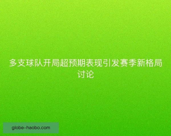 多支球队开局超预期表现引发赛季新格局讨论