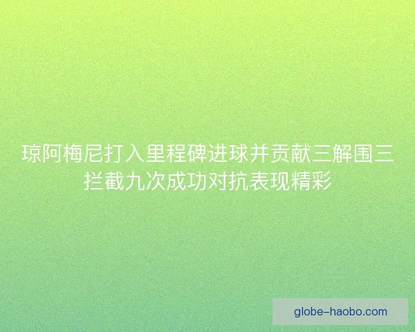 琼阿梅尼打入里程碑进球并贡献三解围三拦截九次成功对抗表现精彩